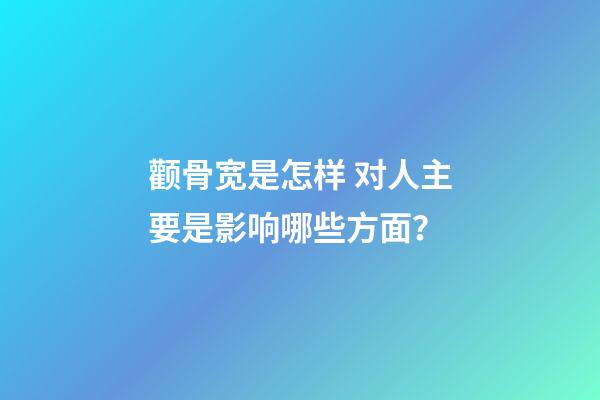 颧骨宽是怎样 对人主要是影响哪些方面？
